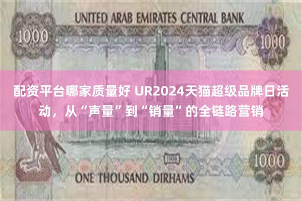 配资平台哪家质量好 UR2024天猫超级品牌日活动，从“声量”到“销量”的全链路营销