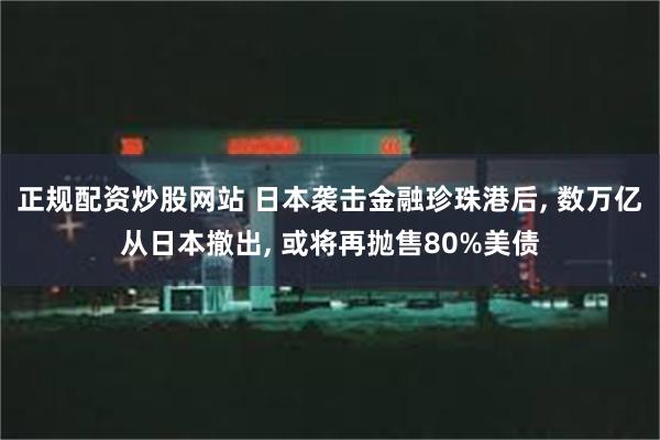 正规配资炒股网站 日本袭击金融珍珠港后, 数万亿从日本撤出, 或将再抛售80%美债