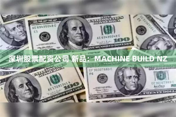 深圳股票配资公司 新品：MACHINE BUILD NZ