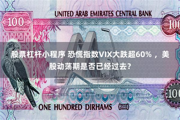 股票杠杆小程序 恐慌指数VIX大跌超60% ，美股动荡期是否已经过去？