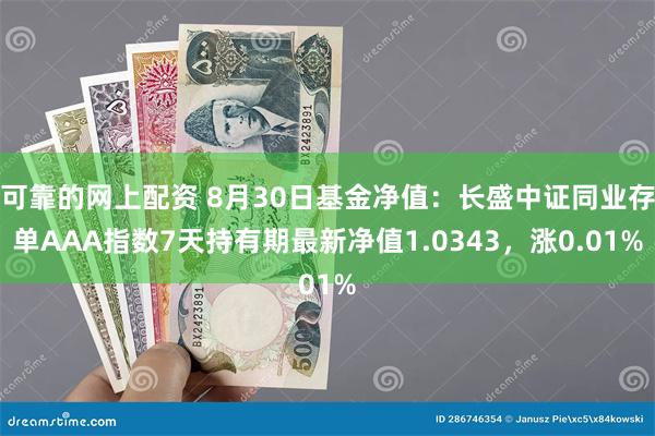 可靠的网上配资 8月30日基金净值：长盛中证同业存单AAA指数7天持有期最新净值1.0343，涨0.01%