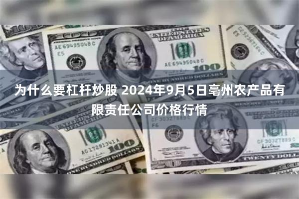 为什么要杠杆炒股 2024年9月5日亳州农产品有限责任公司价格行情